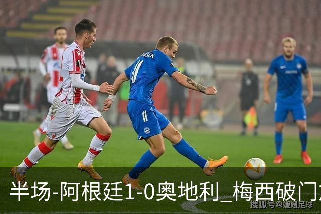 半场-阿根廷1-0奥地利 梅西破门加冕世界杯射手王+失点劳塔罗造点